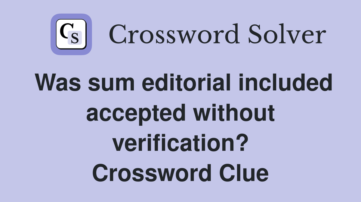 Was sum editorial included accepted without verification? Crossword Clue