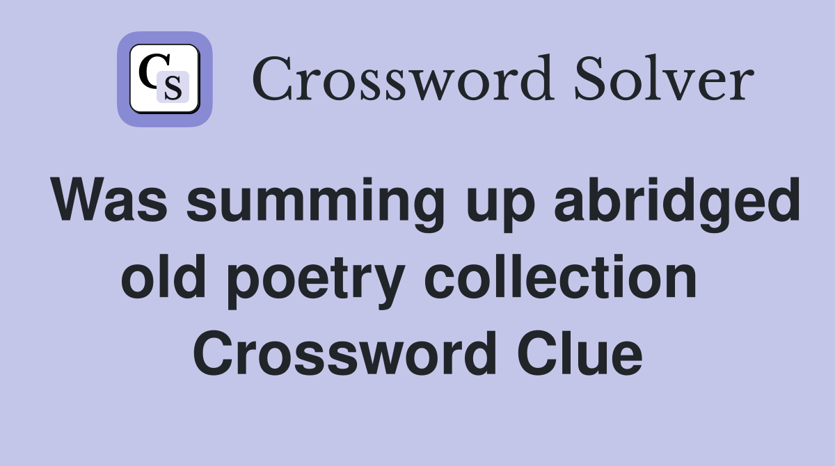 Was summing up abridged old poetry collection  Crossword Clue