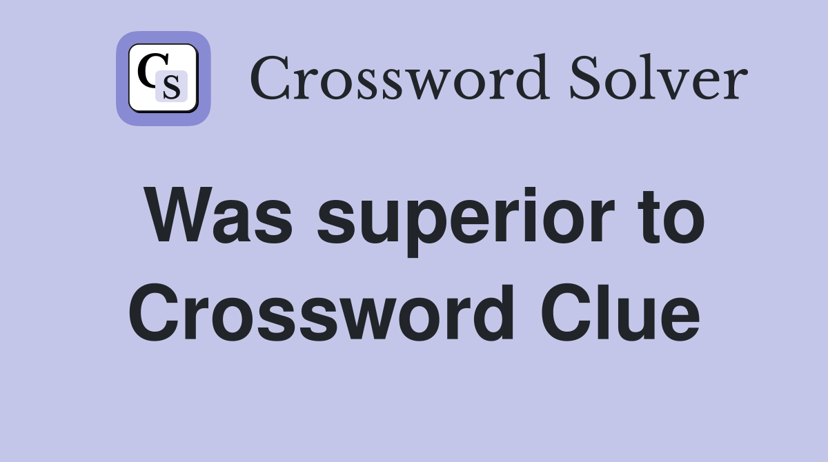 Was superior to Crossword Clue