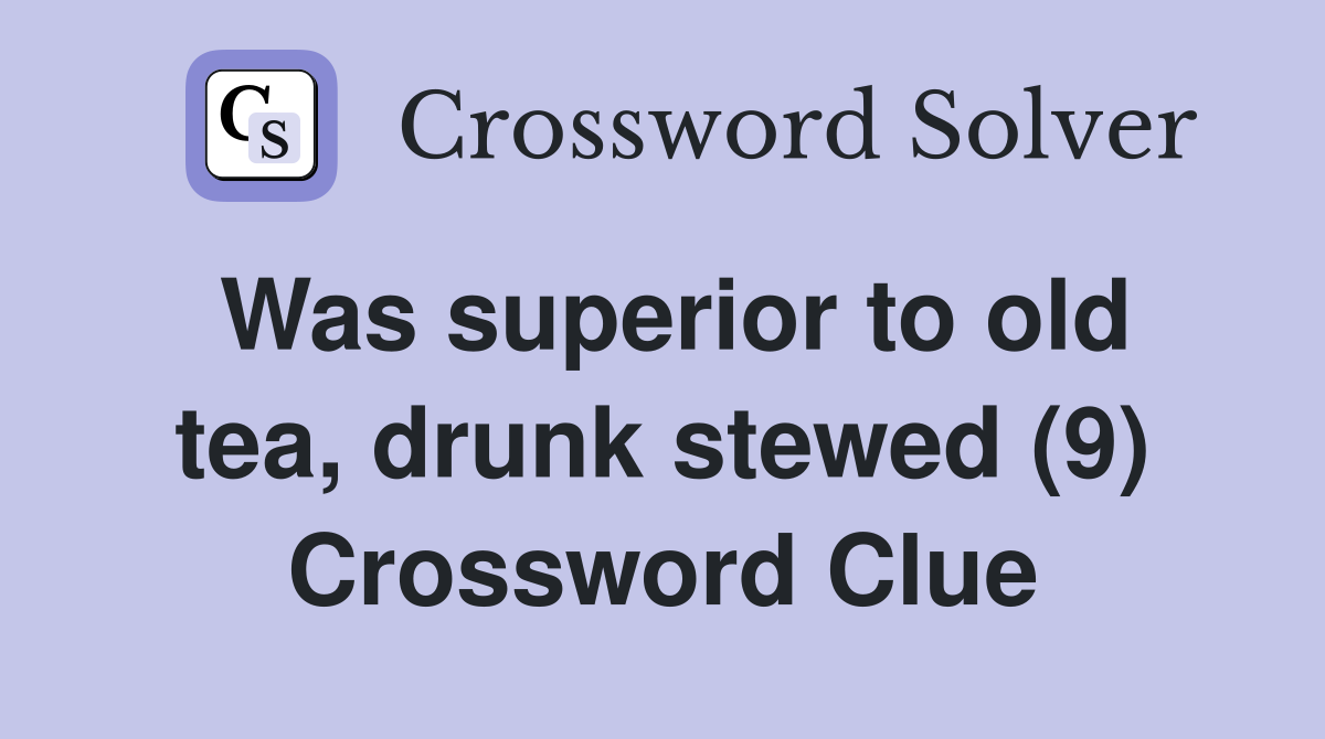 Was superior to old tea, drunk stewed (9) Crossword Clue