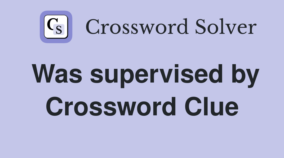 Was supervised by Crossword Clue