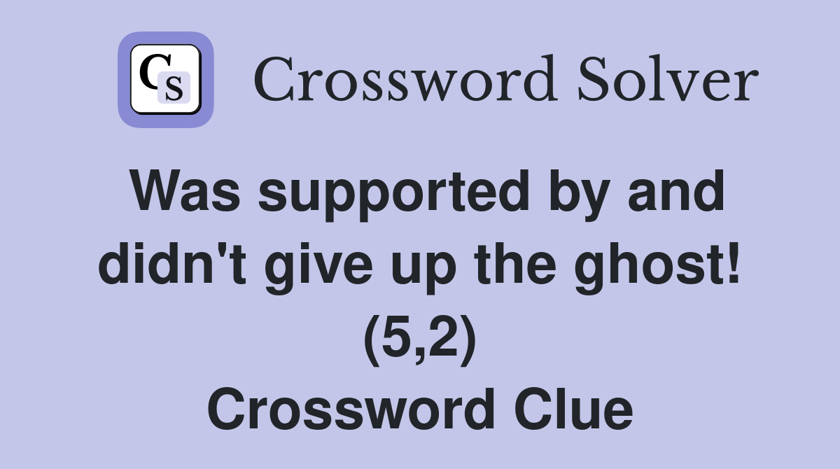 Was supported by and didn't give up the ghost! (5,2) Crossword Clue