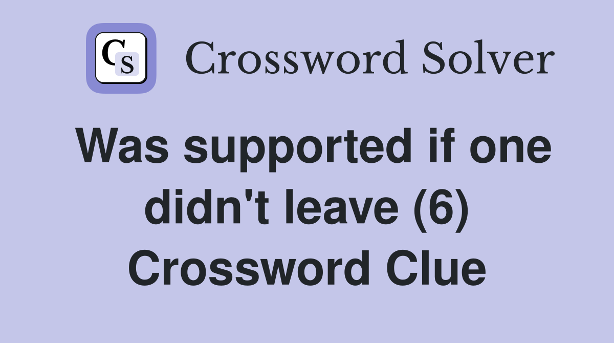 Was supported if one didn't leave (6) Crossword Clue