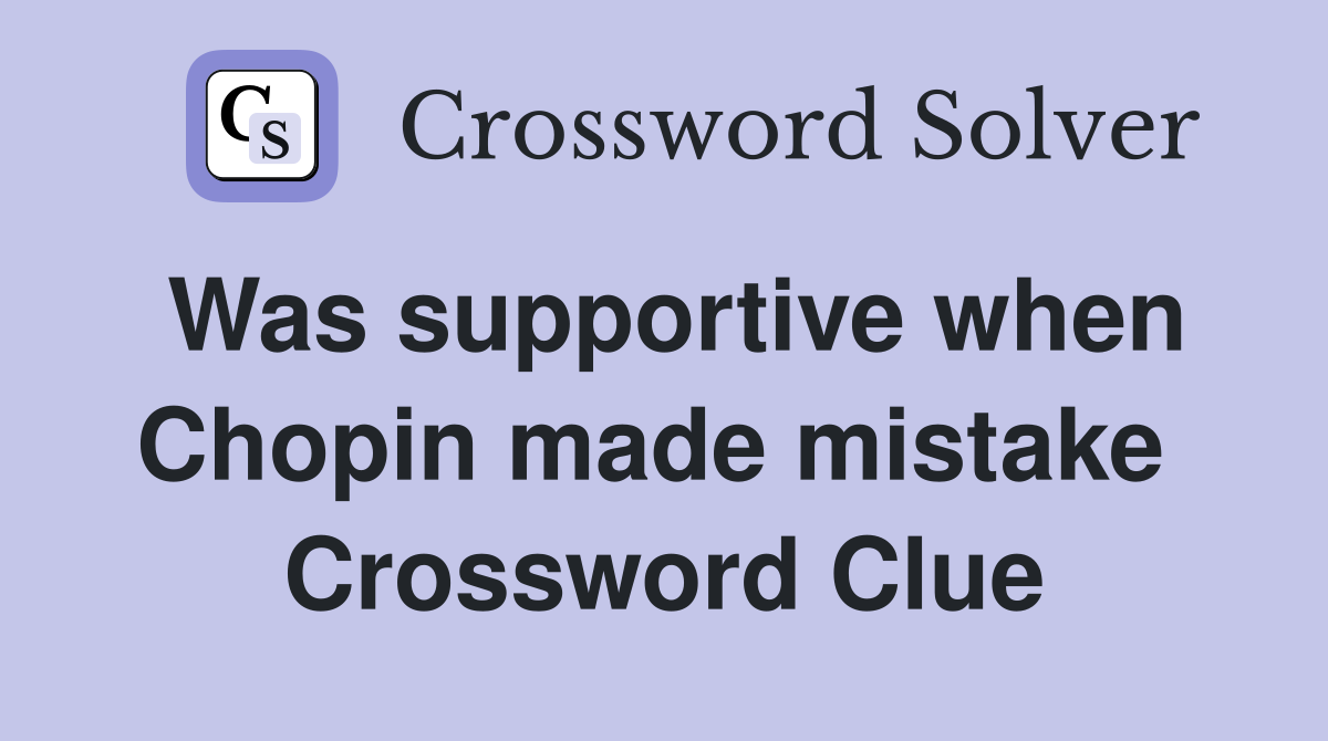 Was supportive when Chopin made mistake  Crossword Clue