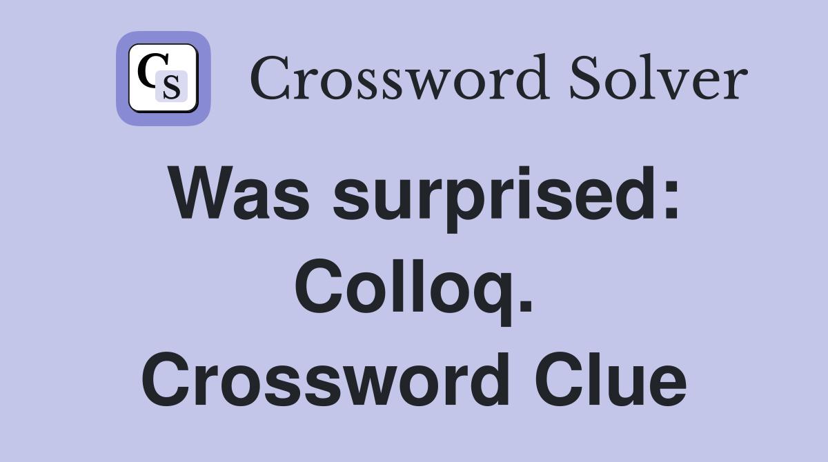 Was surprised: Colloq. Crossword Clue