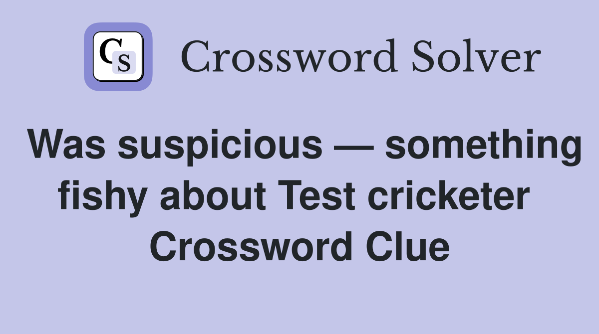 Was suspicious — something fishy about Test cricketer  Crossword Clue