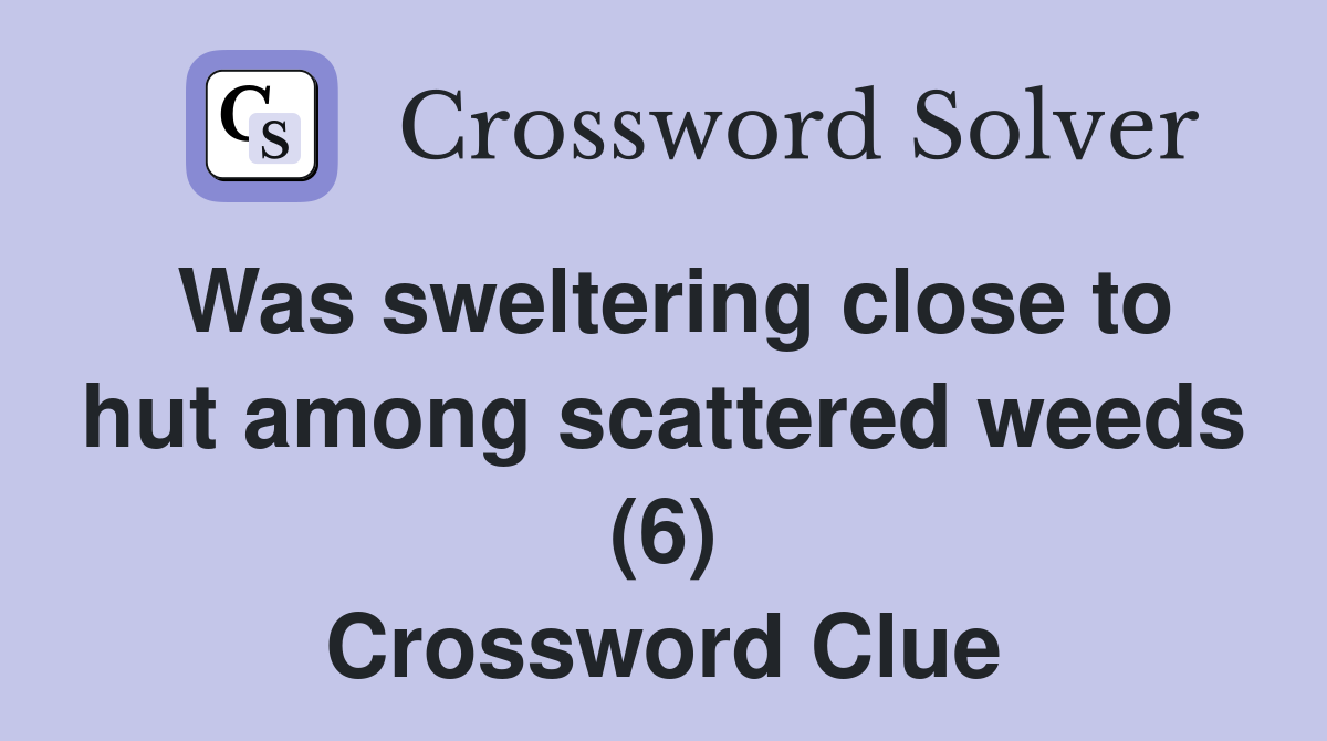 Was sweltering close to hut among scattered weeds (6) Crossword Clue