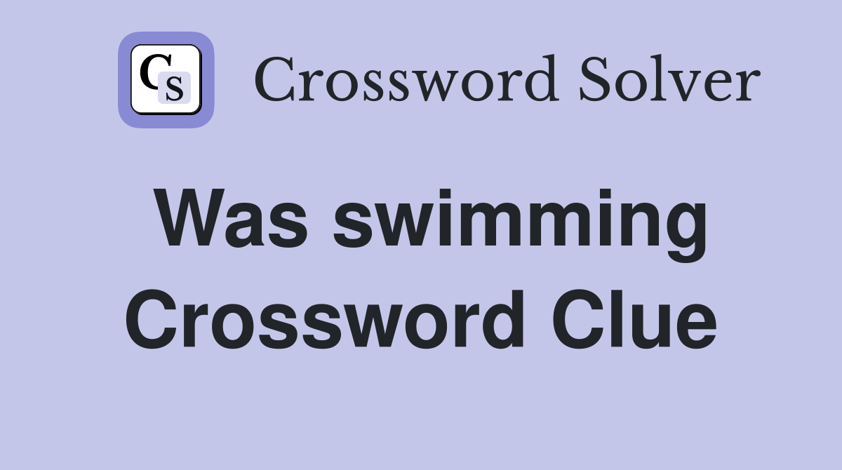 Was swimming Crossword Clue