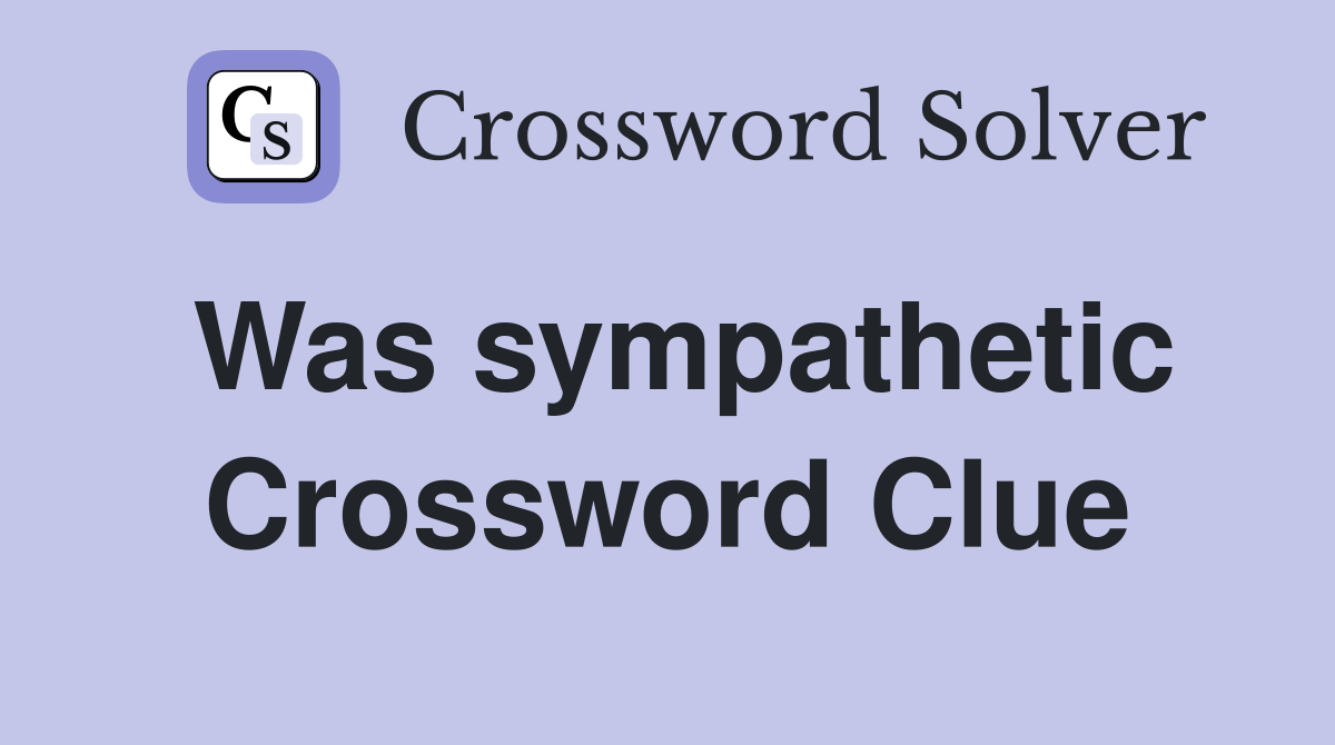 Was sympathetic Crossword Clue