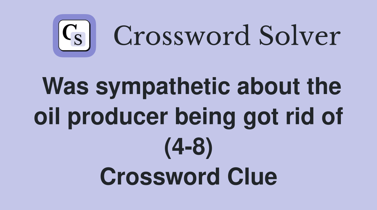Was sympathetic about the oil producer being got rid of (4-8) Crossword Clue