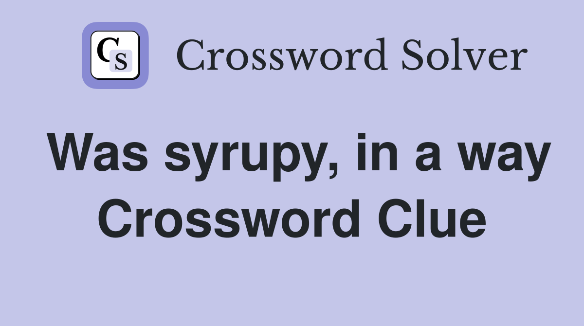 Was syrupy, in a way Crossword Clue