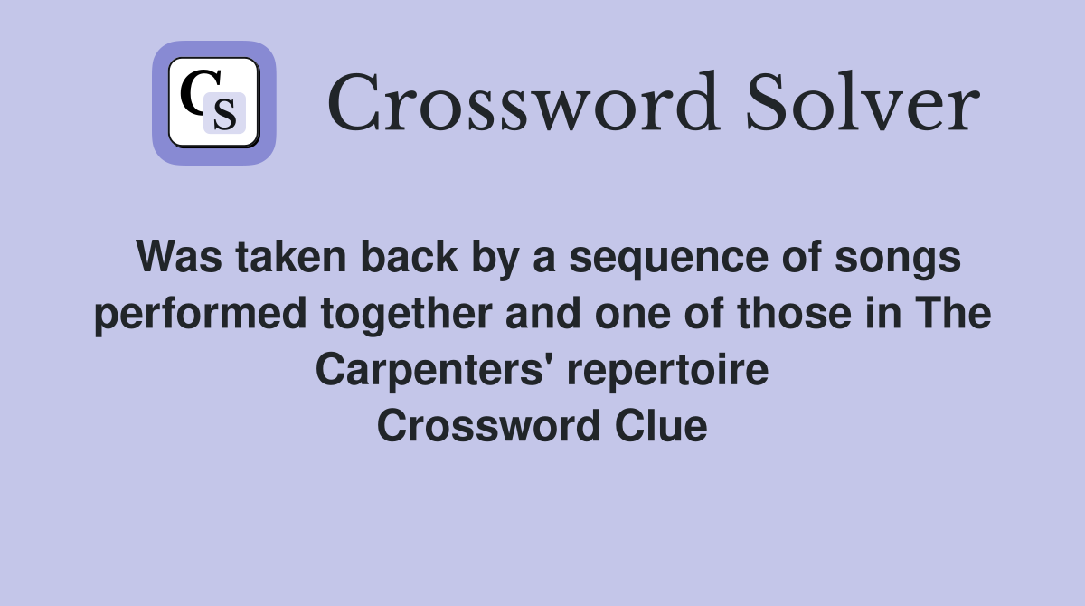 Was taken back by a sequence of songs performed together and one of those in The Carpenters' repertoire Crossword Clue