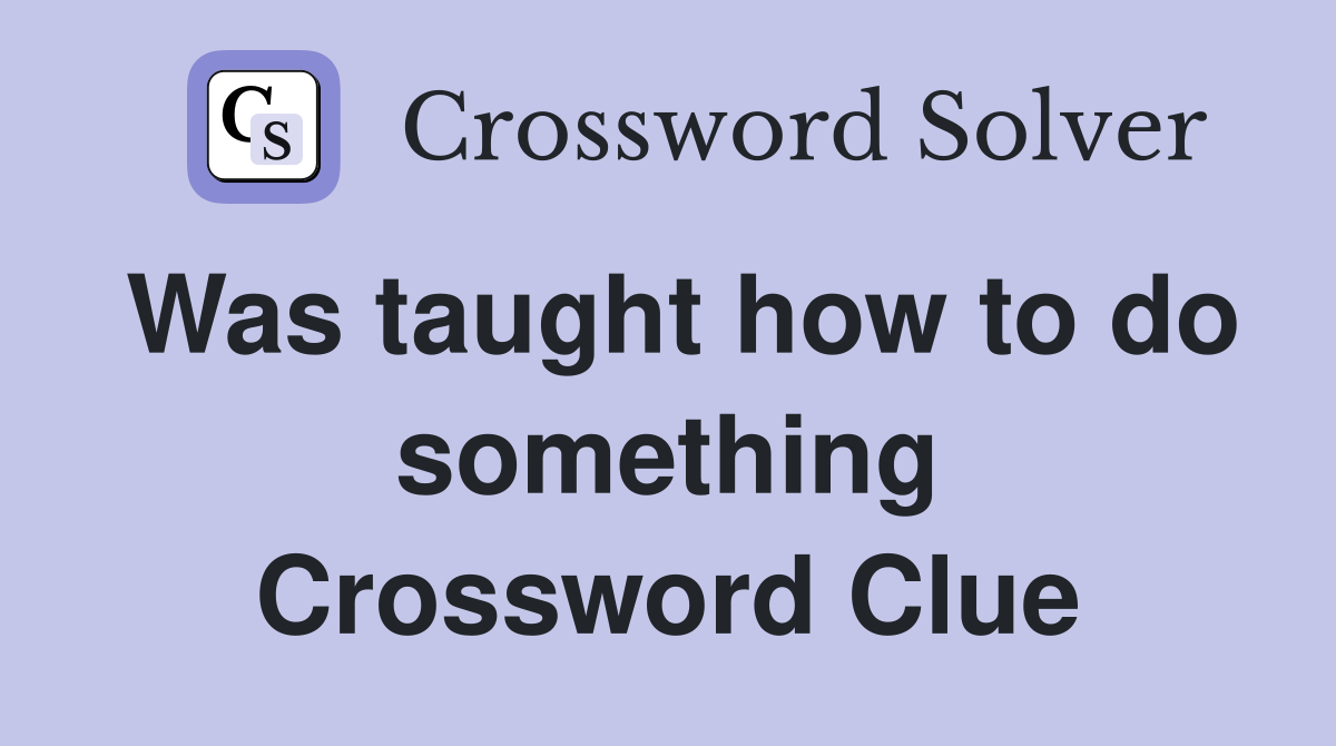 Was taught how to do something Crossword Clue