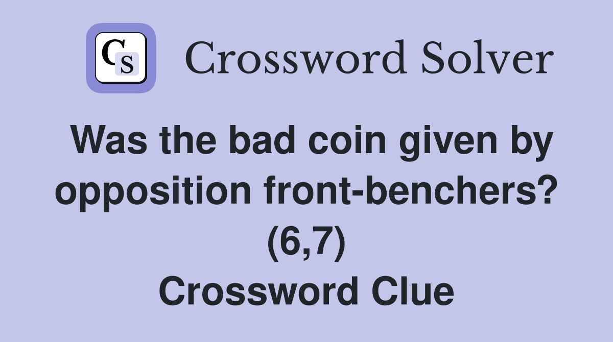 Was the bad coin given by opposition front-benchers? (6,7) Crossword Clue