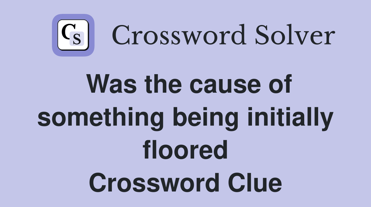 Was the cause of something being initially floored Crossword Clue