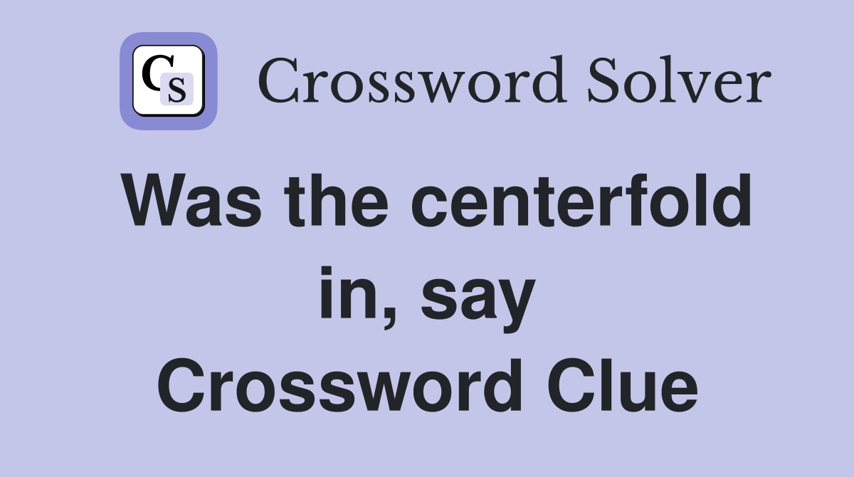 Was the centerfold in, say Crossword Clue