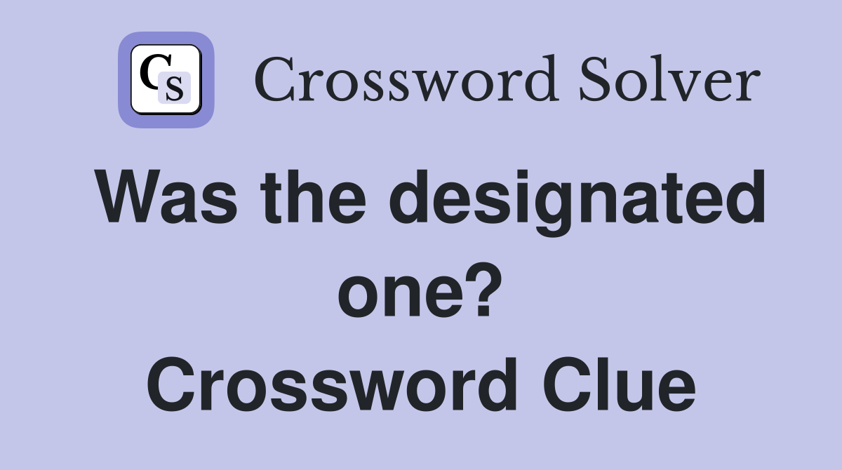 Was the designated one? Crossword Clue