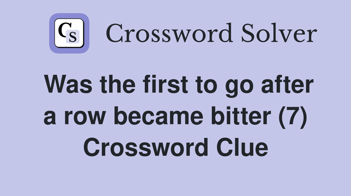 Was the first to go after a row became bitter (7) Crossword Clue