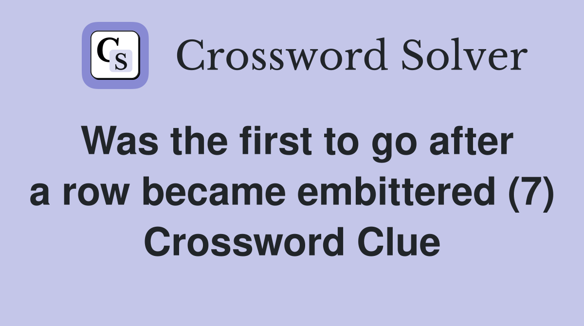 Was the first to go after a row became embittered (7) Crossword Clue