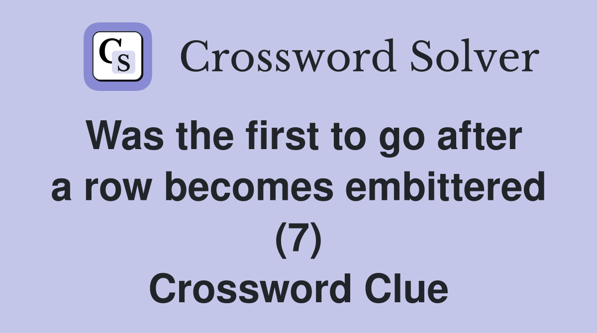 Was the first to go after a row becomes embittered (7) Crossword Clue