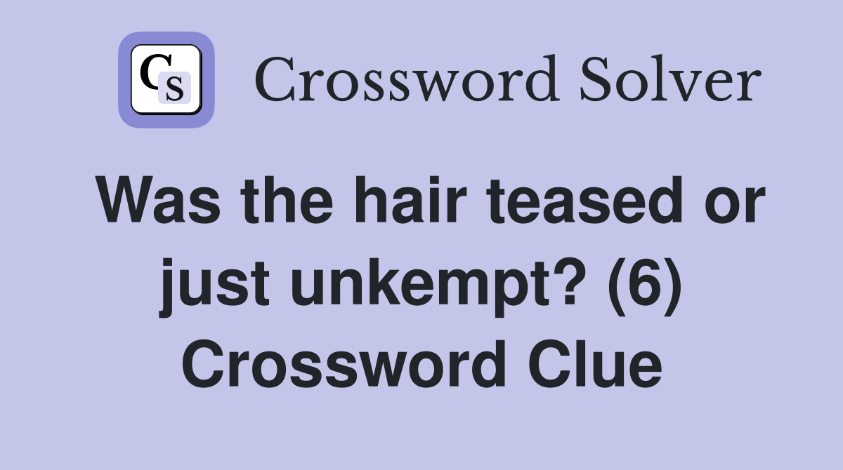 Was the hair teased or just unkempt? (6) Crossword Clue