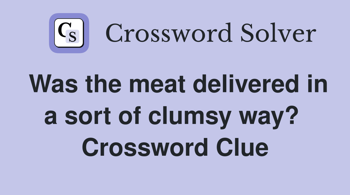 Was the meat delivered in a sort of clumsy way?  Crossword Clue