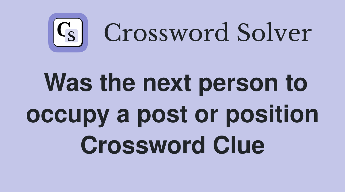 Was the next person to occupy a post or position Crossword Clue
