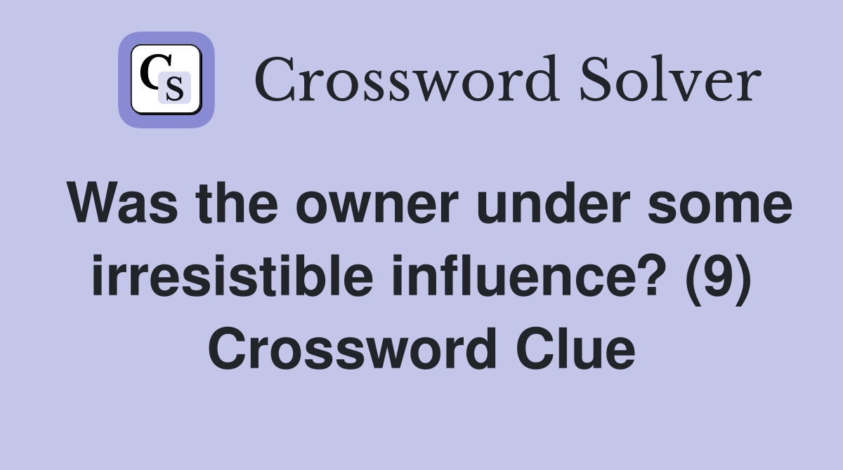 Was the owner under some irresistible influence? (9) Crossword Clue