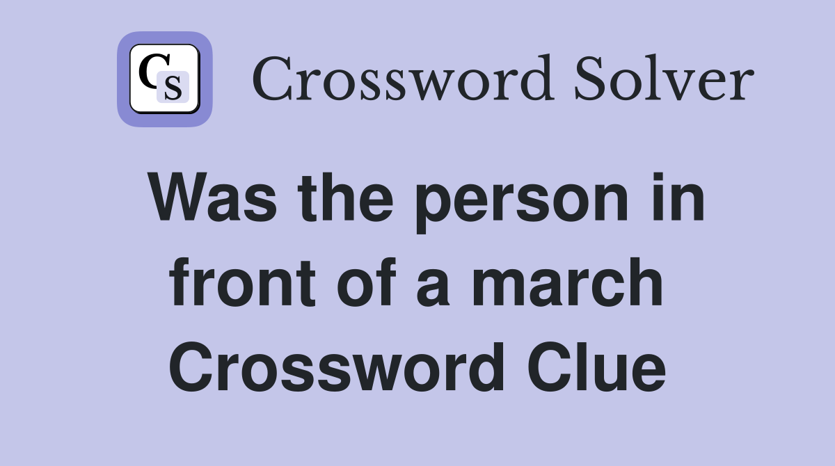 Was the person in front of a march Crossword Clue