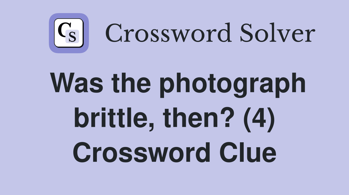 Was the photograph brittle, then? (4) Crossword Clue