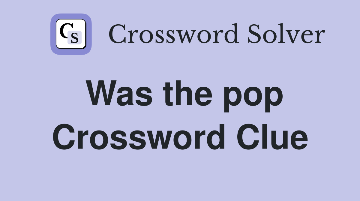 Was the pop Crossword Clue