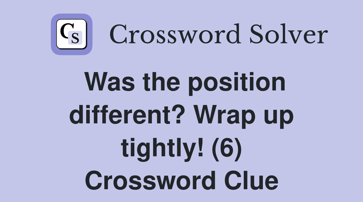 Was the position different? Wrap up tightly! (6) Crossword Clue