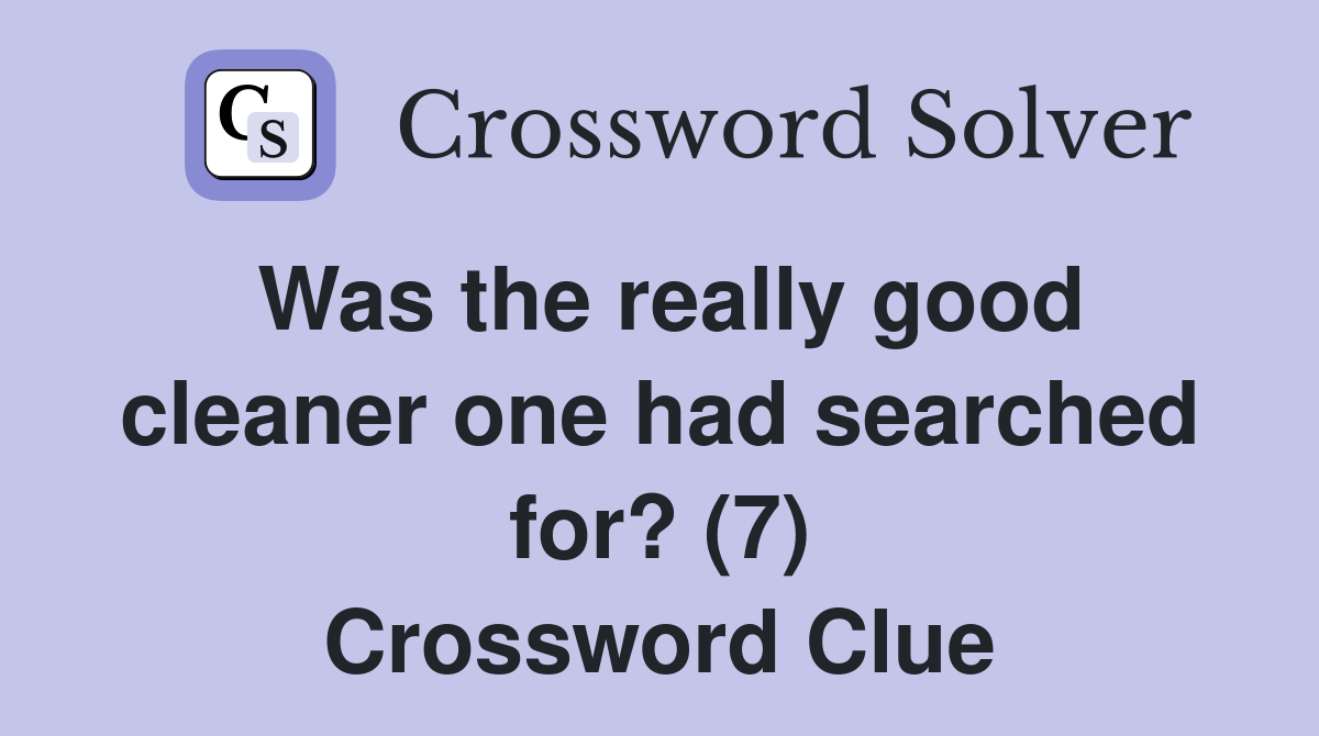 Was the really good cleaner one had searched for? (7) Crossword Clue