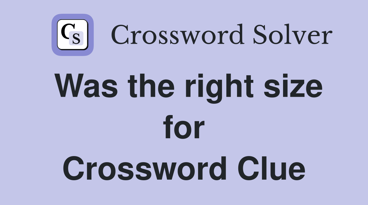 Was the right size for Crossword Clue