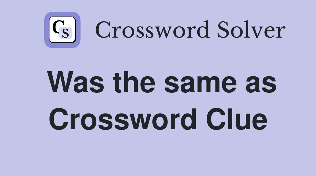 Was the same as Crossword Clue