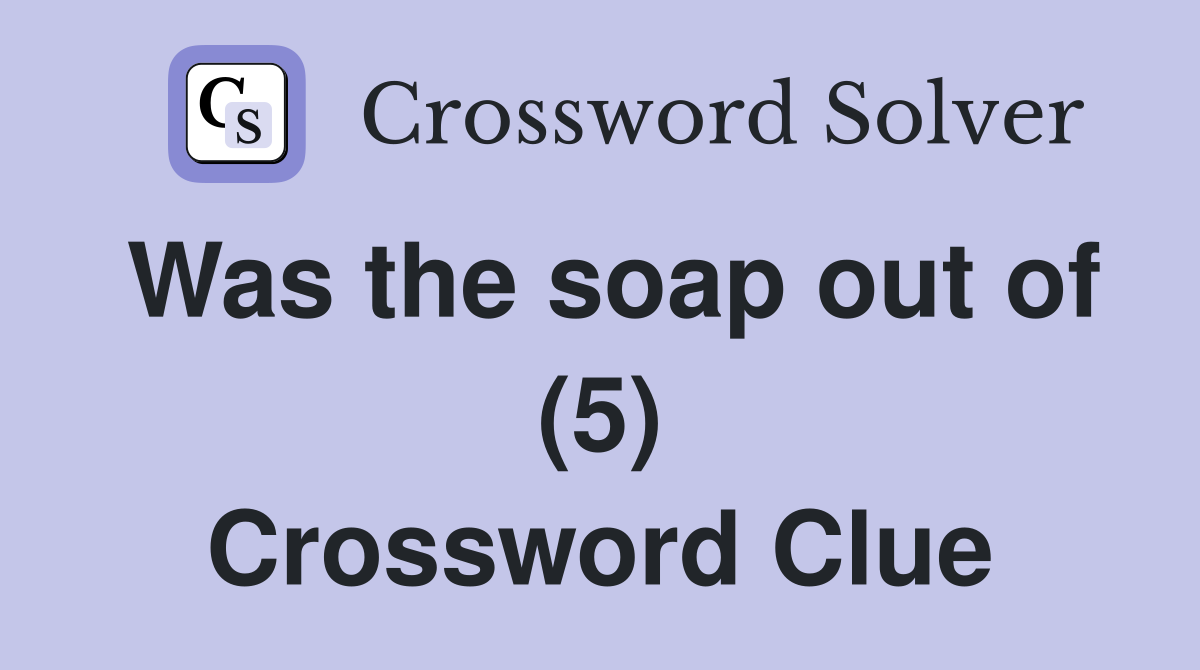 Was the soap out of (5) Crossword Clue