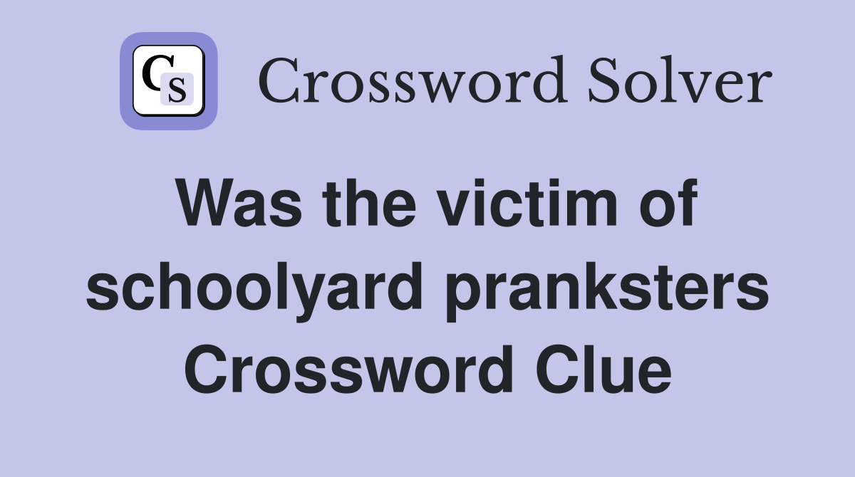 Was the victim of schoolyard pranksters Crossword Clue