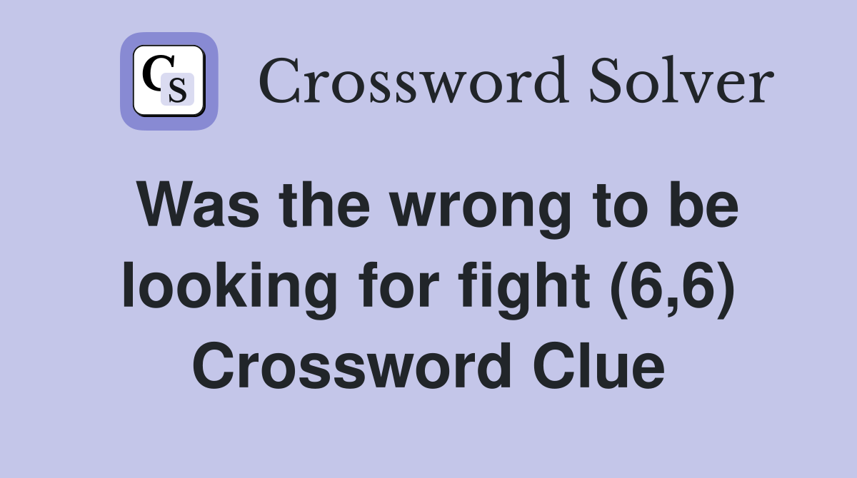 Was the wrong to be looking for fight (6,6) Crossword Clue