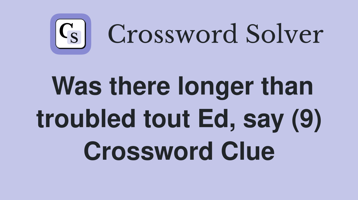Was there longer than troubled tout Ed, say (9) Crossword Clue