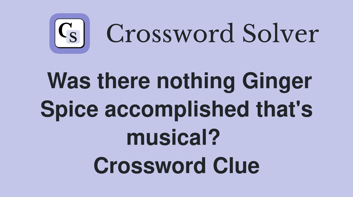 Was there nothing Ginger Spice accomplished that's musical?  Crossword Clue