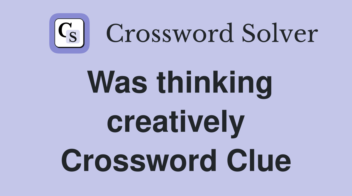 Was thinking creatively Crossword Clue