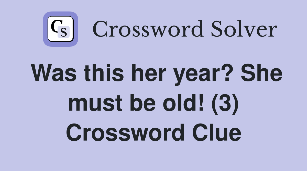 Was this her year? She must be old! (3) Crossword Clue