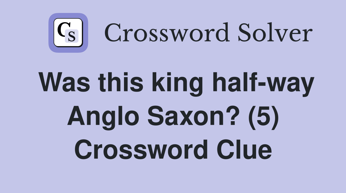 Was this king half-way Anglo Saxon? (5) Crossword Clue