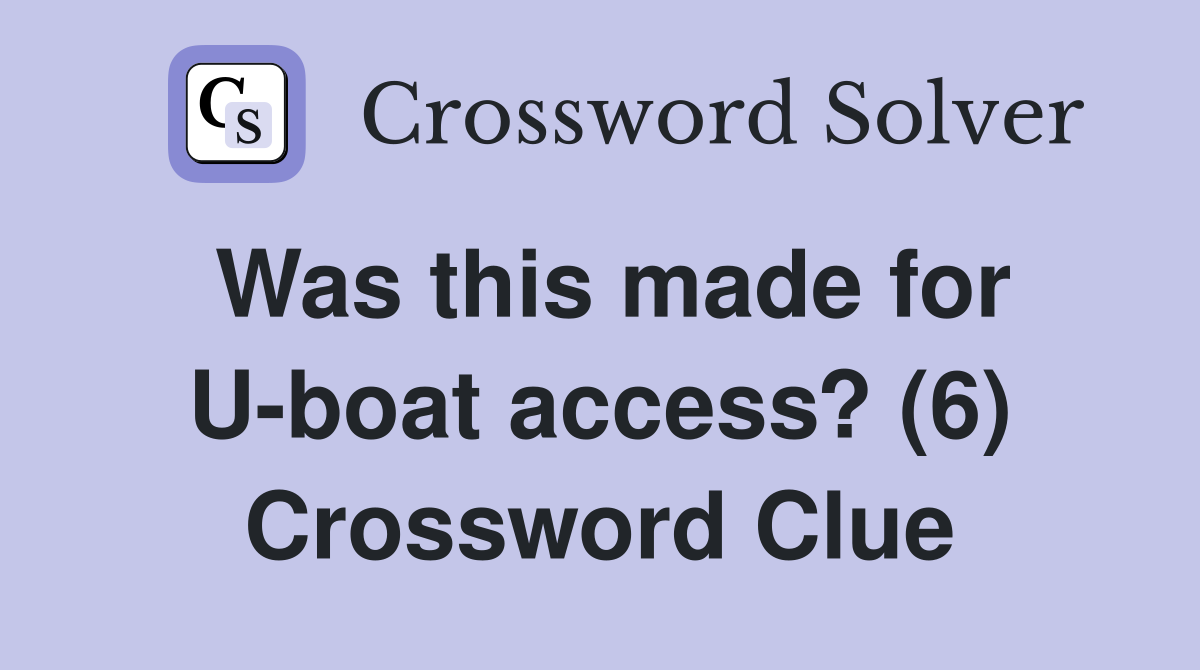 Was this made for U-boat access? (6) Crossword Clue
