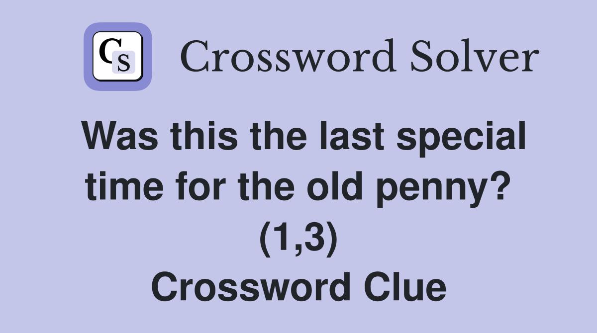Was this the last special time for the old penny? (1,3) Crossword Clue