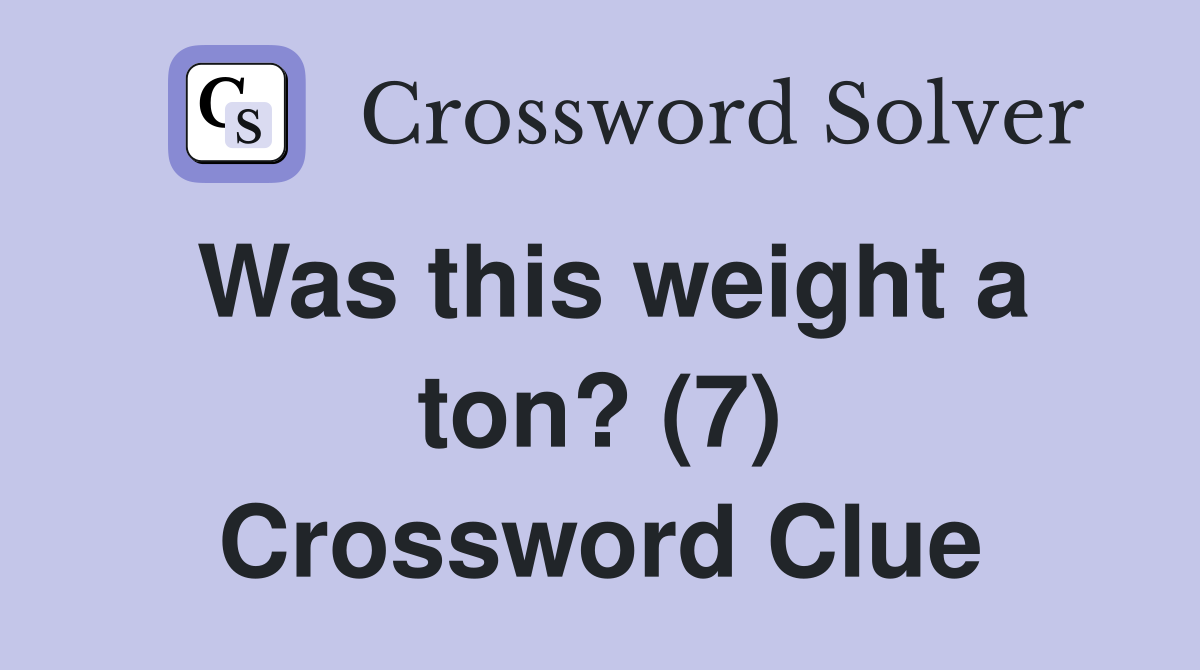 Was this weight a ton? (7) Crossword Clue