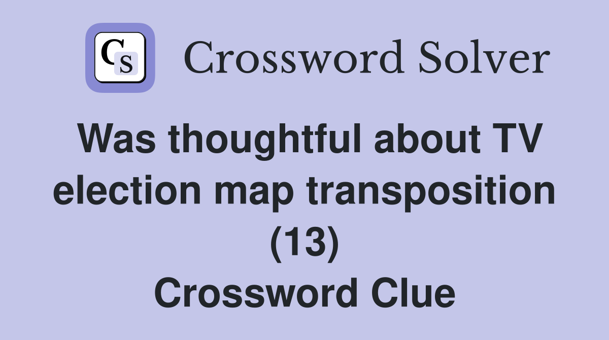 Was thoughtful about TV election map transposition (13) Crossword Clue