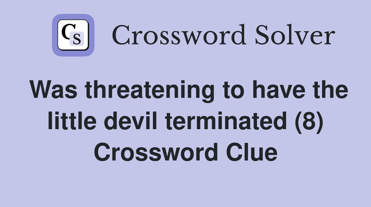 Was threatening to have the little devil terminated (8) Crossword Clue