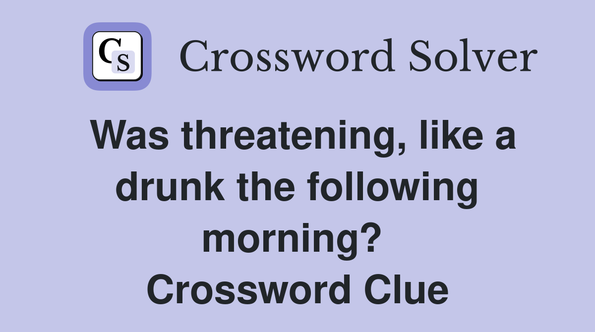 Was threatening, like a drunk the following morning?  Crossword Clue