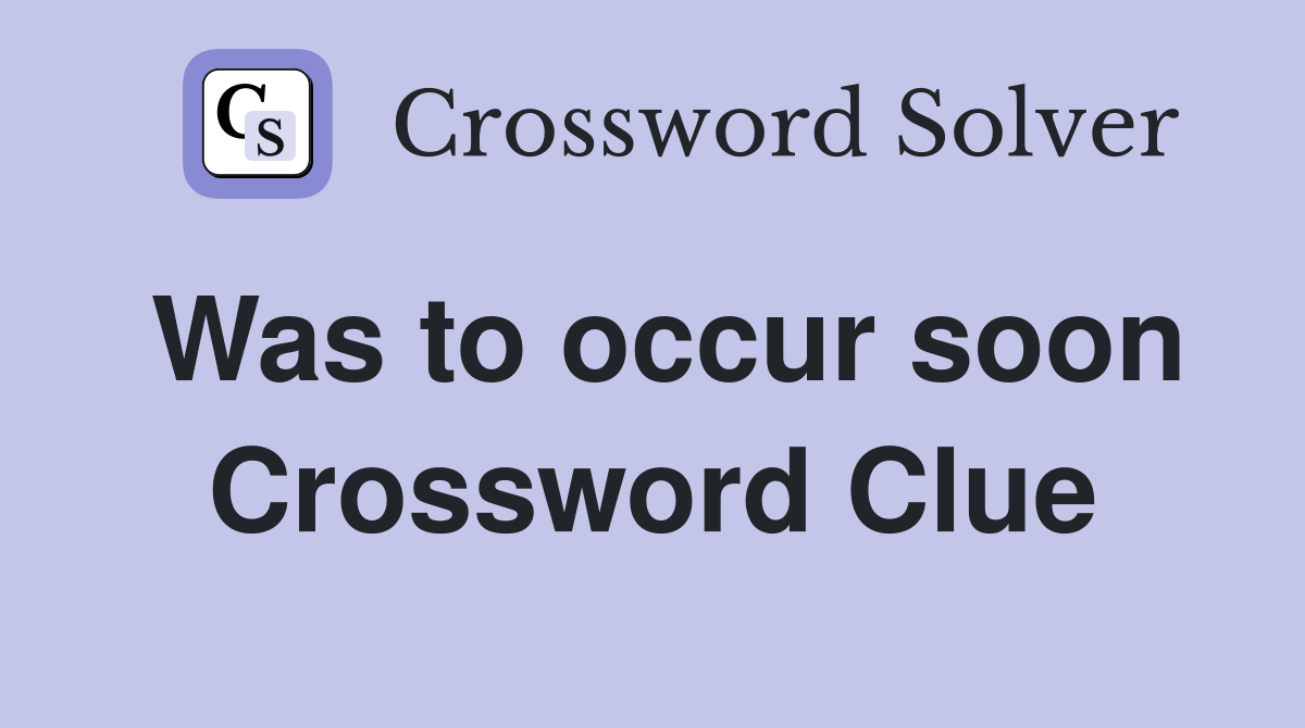 Was to occur soon Crossword Clue